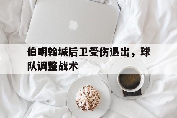 C7娱乐入口-伯明翰城后卫受伤退出，球队调整战术的简单介绍