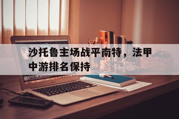 c7-沙托鲁主场战平南特，法甲中游排名保持