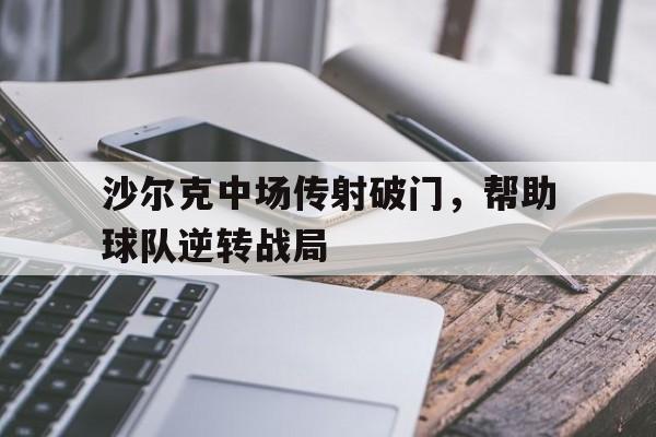 沙尔克中场传射破门，帮助球队逆转战局的简单介绍